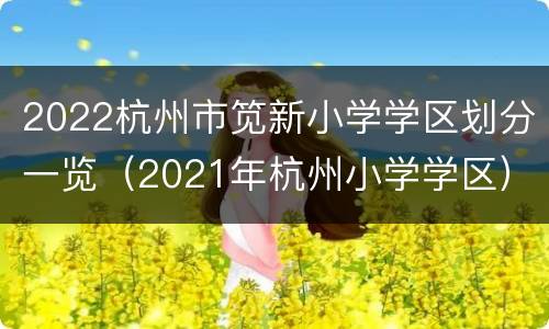 2022杭州市笕新小学学区划分一览（2021年杭州小学学区）