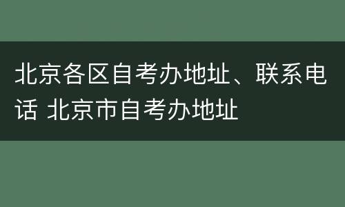 北京各区自考办地址、联系电话 北京市自考办地址