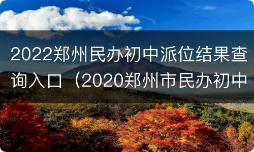 2022郑州民办初中派位结果查询入口（2020郑州市民办初中招生信息一览表）