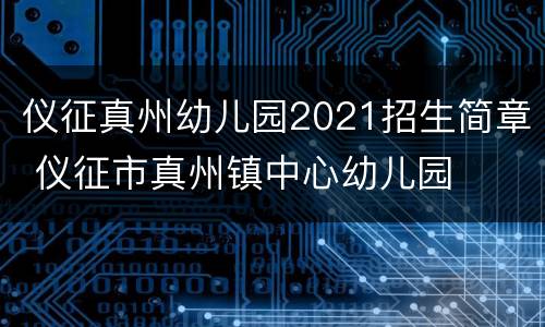 仪征真州幼儿园2021招生简章 仪征市真州镇中心幼儿园