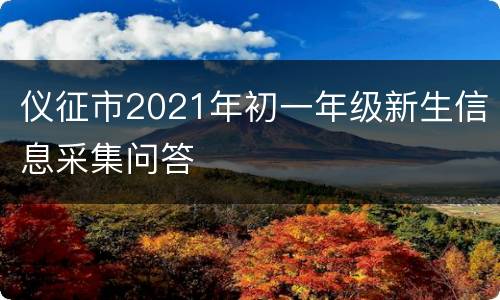 仪征市2021年初一年级新生信息采集问答