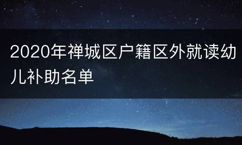 2020年禅城区户籍区外就读幼儿补助名单