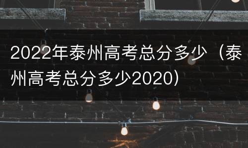 2022年泰州高考总分多少（泰州高考总分多少2020）