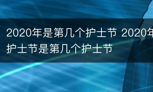 2020年是第几个护士节 2020年护士节是第几个护士节