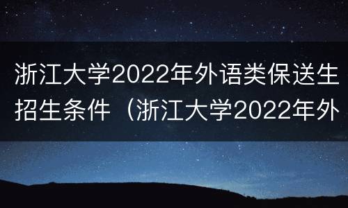 浙江大学2022年外语类保送生招生条件（浙江大学2022年外语类保送生招生条件是什么）