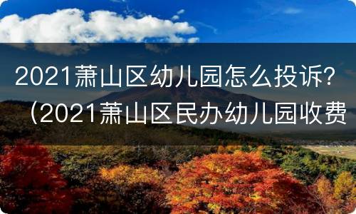 2021萧山区幼儿园怎么投诉？（2021萧山区民办幼儿园收费）