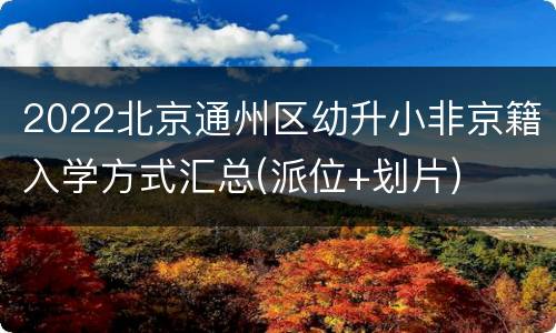 2022北京通州区幼升小非京籍入学方式汇总(派位+划片)