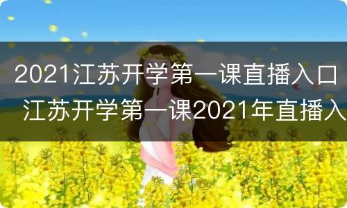 2021江苏开学第一课直播入口 江苏开学第一课2021年直播入口