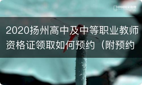 2020扬州高中及中等职业教师资格证领取如何预约（附预约入口）