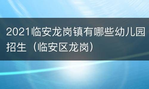 2021临安龙岗镇有哪些幼儿园招生（临安区龙岗）