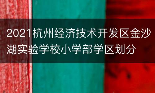 2021杭州经济技术开发区金沙湖实验学校小学部学区划分