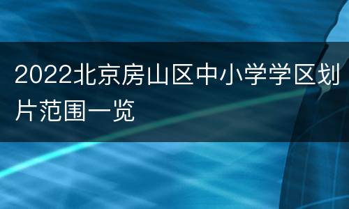 2022北京房山区中小学学区划片范围一览