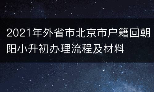 2021年外省市北京市户籍回朝阳小升初办理流程及材料