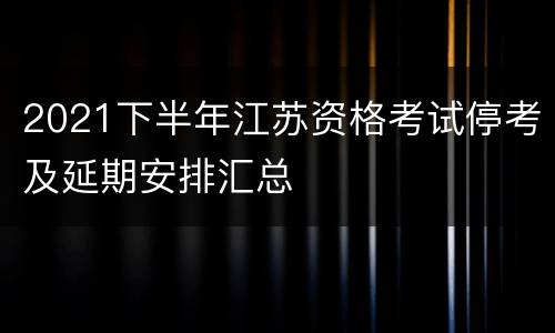 2021下半年江苏资格考试停考及延期安排汇总