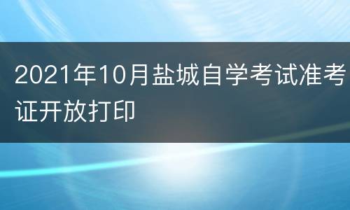 2021年10月盐城自学考试准考证开放打印