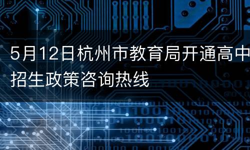 5月12日杭州市教育局开通高中招生政策咨询热线