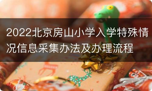 2022北京房山小学入学特殊情况信息采集办法及办理流程