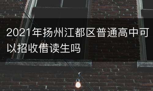 2021年扬州江都区普通高中可以招收借读生吗