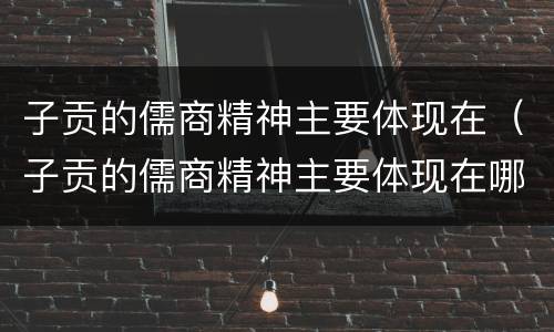 子贡的儒商精神主要体现在（子贡的儒商精神主要体现在哪些方面）