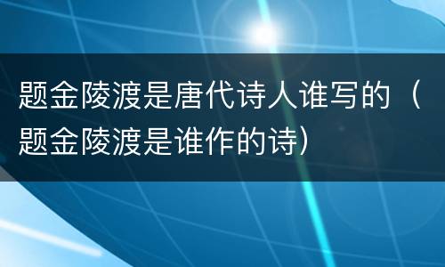 题金陵渡是唐代诗人谁写的（题金陵渡是谁作的诗）