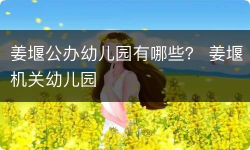 姜堰公办幼儿园有哪些？ 姜堰机关幼儿园