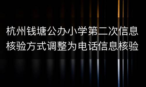 杭州钱塘公办小学第二次信息核验方式调整为电话信息核验