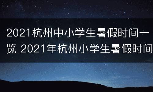 2021杭州中小学生暑假时间一览 2021年杭州小学生暑假时间表