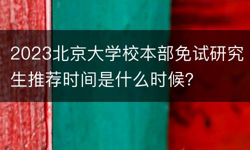 2023北京大学校本部免试研究生推荐时间是什么时候？