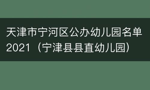 天津市宁河区公办幼儿园名单2021（宁津县县直幼儿园）