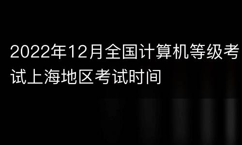 2022年12月全国计算机等级考试上海地区考试时间