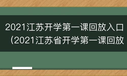 2021江苏开学第一课回放入口（2021江苏省开学第一课回放）