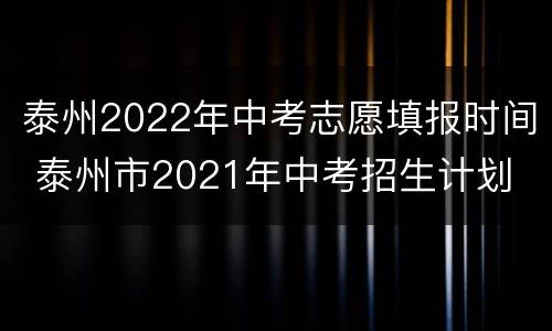 泰州2022年中考志愿填报时间 泰州市2021年中考招生计划