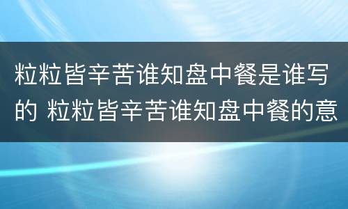 粒粒皆辛苦谁知盘中餐是谁写的 粒粒皆辛苦谁知盘中餐的意思