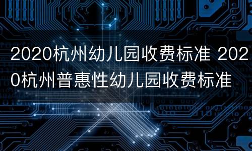 2020杭州幼儿园收费标准 2020杭州普惠性幼儿园收费标准