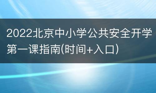 2022北京中小学公共安全开学第一课指南(时间+入口)