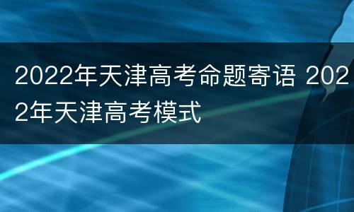 2022年天津高考命题寄语 2022年天津高考模式