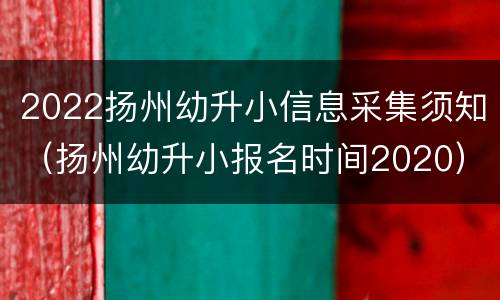 2022扬州幼升小信息采集须知（扬州幼升小报名时间2020）