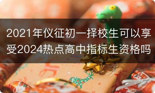 2021年仪征初一择校生可以享受2024热点高中指标生资格吗