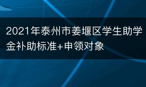 2021年泰州市姜堰区学生助学金补助标准+申领对象