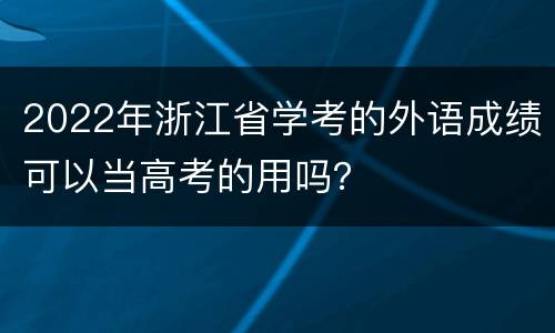 2022年浙江省学考的外语成绩可以当高考的用吗？