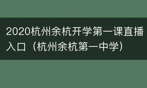 2020杭州余杭开学第一课直播入口（杭州余杭第一中学）