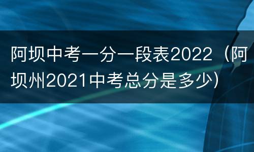 阿坝中考一分一段表2022（阿坝州2021中考总分是多少）