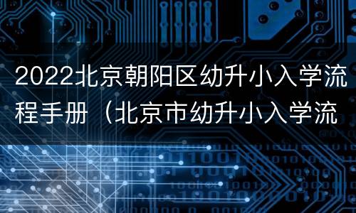 2022北京朝阳区幼升小入学流程手册（北京市幼升小入学流程）