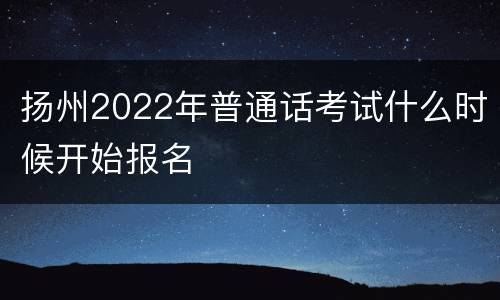 扬州2022年普通话考试什么时候开始报名