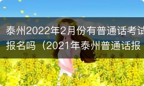 泰州2022年2月份有普通话考试报名吗（2021年泰州普通话报名）