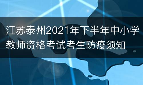 江苏泰州2021年下半年中小学教师资格考试考生防疫须知