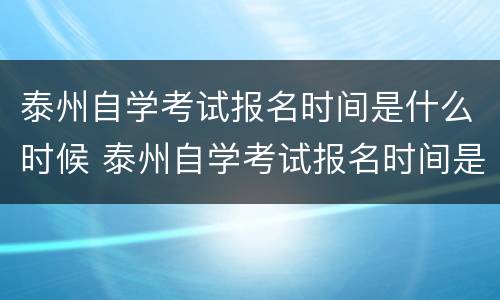 泰州自学考试报名时间是什么时候 泰州自学考试报名时间是什么时候开始