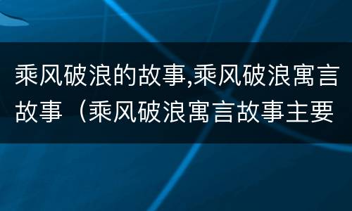 乘风破浪的故事,乘风破浪寓言故事（乘风破浪寓言故事主要内容）