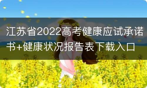 江苏省2022高考健康应试承诺书+健康状况报告表下载入口