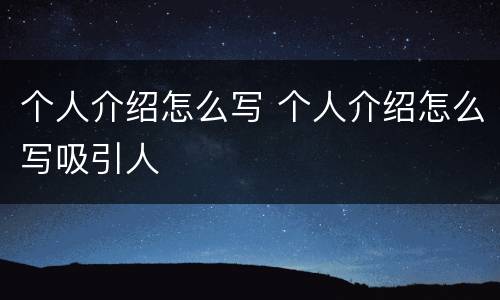 个人介绍怎么写 个人介绍怎么写吸引人